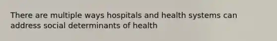 There are multiple ways hospitals and health systems can address social determinants of health