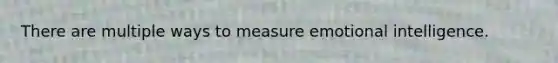 There are multiple ways to measure emotional intelligence.