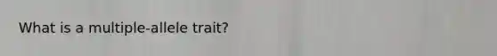 What is a multiple-allele trait?