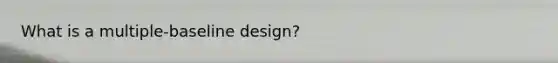 What is a multiple-baseline design?