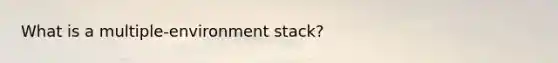 What is a multiple-environment stack?