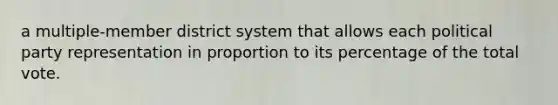 a multiple-member district system that allows each political party representation in proportion to its percentage of the total vote.