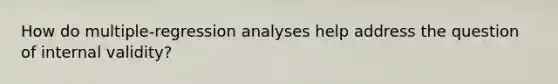 How do multiple-regression analyses help address the question of internal validity?