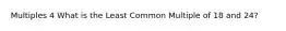Multiples 4 What is the Least Common Multiple of 18 and 24?