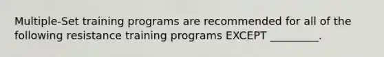 Multiple-Set training programs are recommended for all of the following resistance training programs EXCEPT _________.