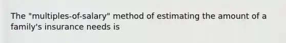 The "multiples-of-salary" method of estimating the amount of a family's insurance needs is