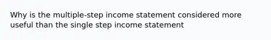 Why is the multiple-step <a href='https://www.questionai.com/knowledge/kCPMsnOwdm-income-statement' class='anchor-knowledge'>income statement</a> considered more useful than the single step income statement