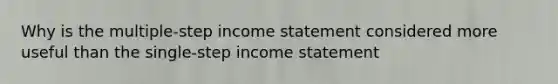 Why is the multiple-step income statement considered more useful than the single-step income statement