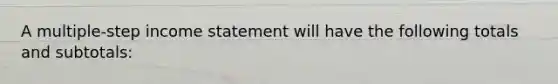 A multiple-step income statement will have the following totals and subtotals: