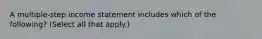 A multiple-step income statement includes which of the following? (Select all that apply.)