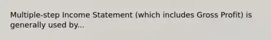 Multiple-step Income Statement (which includes Gross Profit) is generally used by...