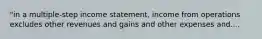 "in a multiple-step income statement, income from operations excludes other revenues and gains and other expenses and....