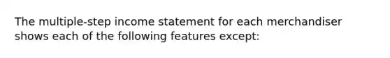 The multiple-step income statement for each merchandiser shows each of the following features except: