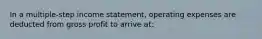 In a multiple-step income statement, operating expenses are deducted from gross profit to arrive at: