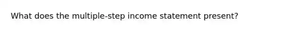 What does the multiple-step income statement present?