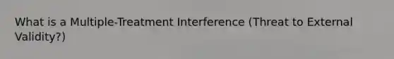 What is a Multiple-Treatment Interference (Threat to External Validity?)