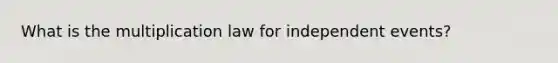 What is the multiplication law for independent events?