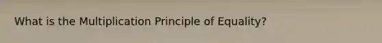 What is the Multiplication Principle of Equality?