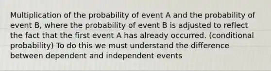 Multiplication of the probability of event A and the probability of event B, where the probability of event B is adjusted to reflect the fact that the first event A has already occurred. (conditional probability) To do this we must understand the difference between dependent and independent events