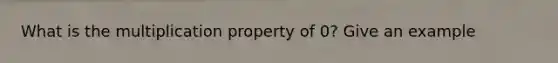 What is the multiplication property of 0? Give an example