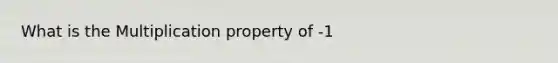 What is the Multiplication property of -1