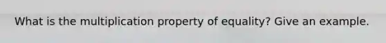 What is the multiplication property of equality? Give an example.