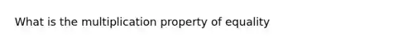 What is the multiplication property of equality