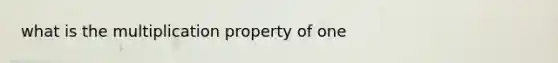 what is the multiplication property of one