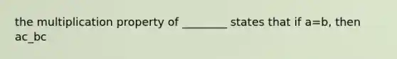 the multiplication property of ________ states that if a=b, then ac_bc