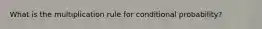 What is the multiplication rule for conditional probability?