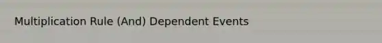 Multiplication Rule (And) Dependent Events