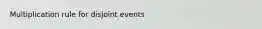 Multiplication rule for disjoint events