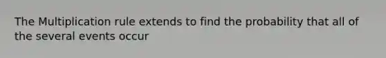 The Multiplication rule extends to find the probability that all of the several events occur