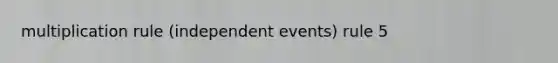 multiplication rule (independent events) rule 5