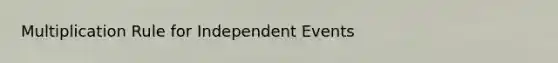 Multiplication Rule for <a href='https://www.questionai.com/knowledge/kTJqIK1isz-independent-events' class='anchor-knowledge'>independent events</a>