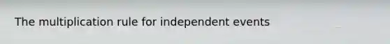 The multiplication rule for independent events