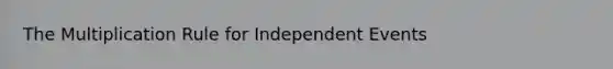 The Multiplication Rule for Independent Events