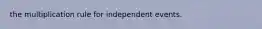 the multiplication rule for independent events.