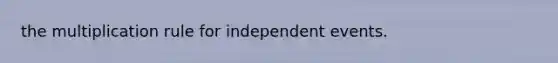 the multiplication rule for independent events.