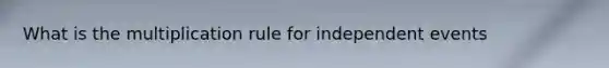 What is the multiplication rule for independent events