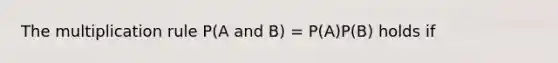 The multiplication rule P(A and B) = P(A)P(B) holds if