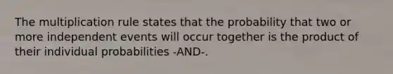 The multiplication rule states that the probability that two or more independent events will occur together is the product of their individual probabilities -AND-.