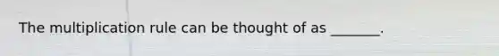 The multiplication rule can be thought of as _______.