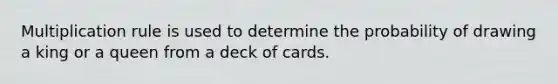 Multiplication rule is used to determine the probability of drawing a king or a queen from a deck of cards.