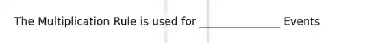 The Multiplication Rule is used for _______________ Events