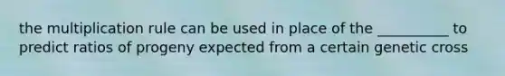 the multiplication rule can be used in place of the __________ to predict ratios of progeny expected from a certain genetic cross