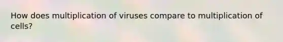 How does multiplication of viruses compare to multiplication of cells?