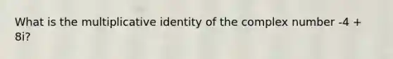 What is the multiplicative identity of the complex number -4 + 8i?