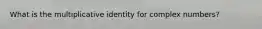 What is the multiplicative identity for complex numbers?