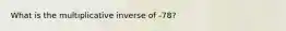 What is the multiplicative inverse of -78?